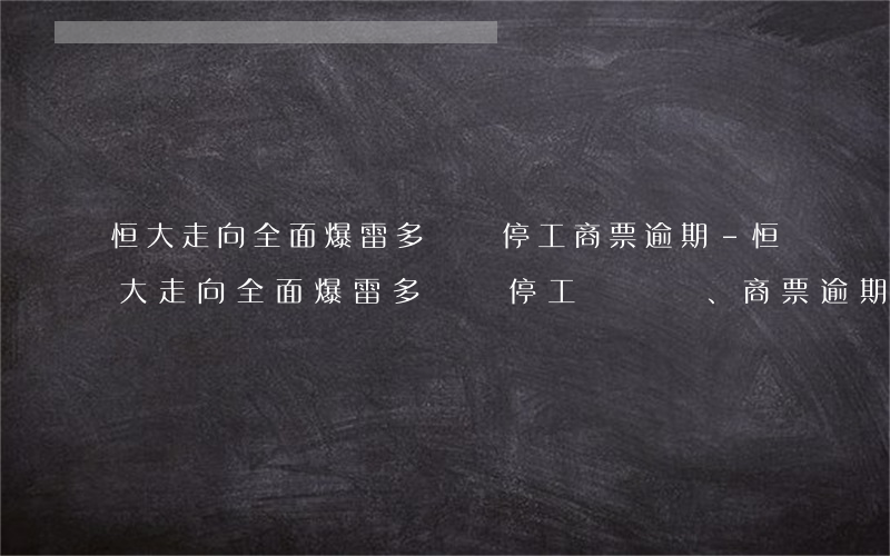 恒大走向全面爆雷多樓盤停工商票逾期-恒大走向全面爆雷?多樓盤停工、商票逾期